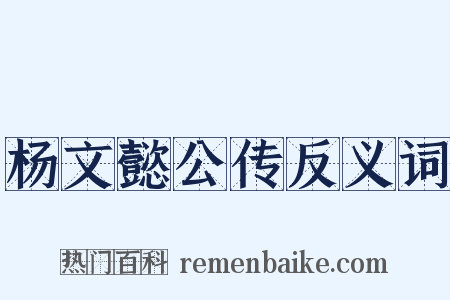 杨文懿公传反义词是什么意思的图片